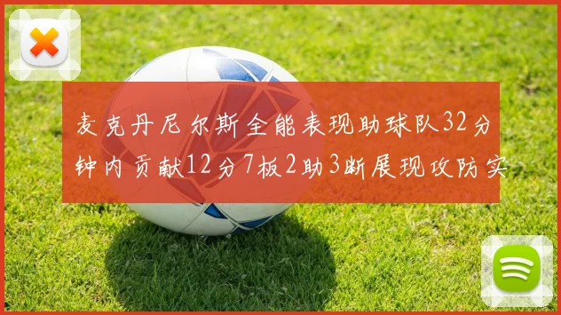 麦克丹尼尔斯全能表现助球队32分钟内贡献12分7板2助3断展现攻防实力