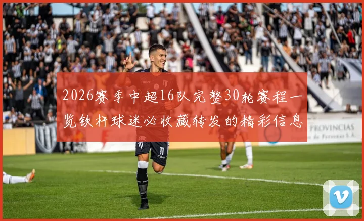 2026赛季中超16队完整30轮赛程一览铁杆球迷必收藏转发的精彩信息