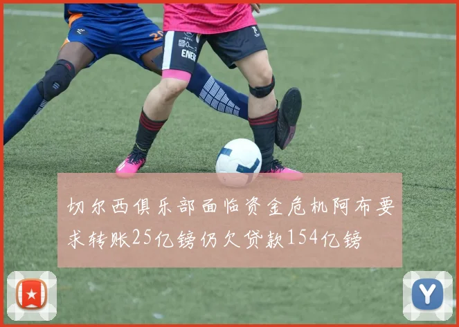 切尔西俱乐部面临资金危机阿布要求转账25亿镑仍欠贷款154亿镑