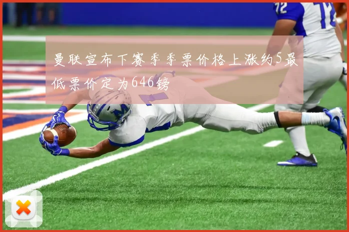 曼联宣布下赛季季票价格上涨约5最低票价定为646镑