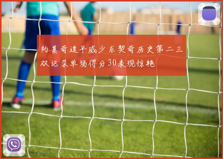 约基奇追平威少东契奇历史第二三双记录单场得分30表现惊艳