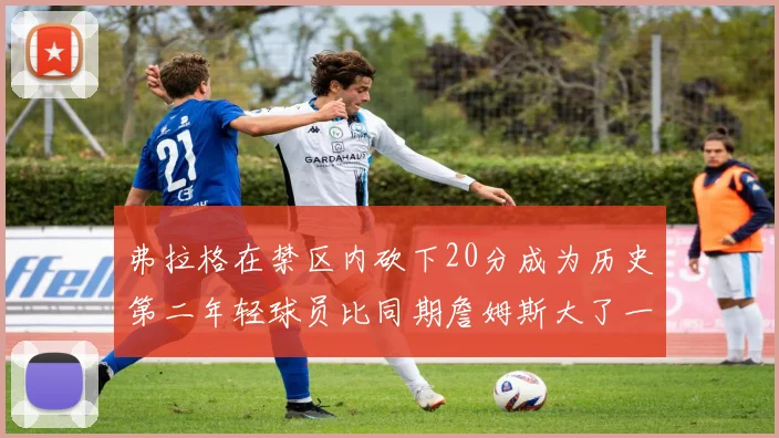 弗拉格在禁区内砍下20分成为历史第二年轻球员比同期詹姆斯大了一天